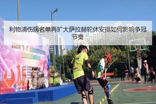 利物浦伤病名单再扩大萨拉赫轮休安排如何影响争冠节奏